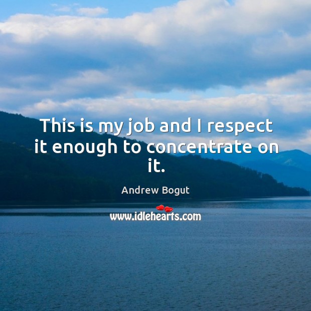 This is my job and I respect it enough to concentrate on it. Andrew Bogut Picture Quote