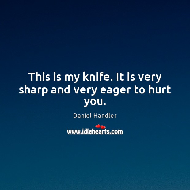 This is my knife. It is very sharp and very eager to hurt you. Daniel Handler Picture Quote