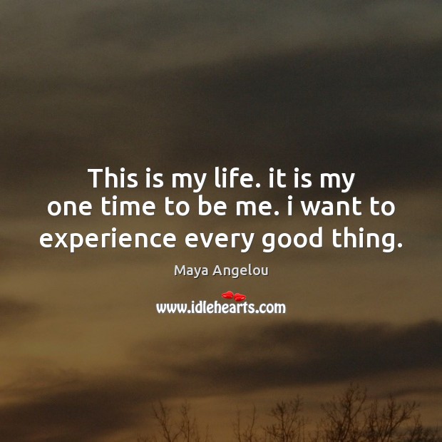 This is my life. it is my one time to be me. i want to experience every good thing. Maya Angelou Picture Quote