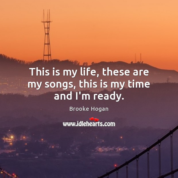 This is my life, these are my songs, this is my time and I’m ready. Image