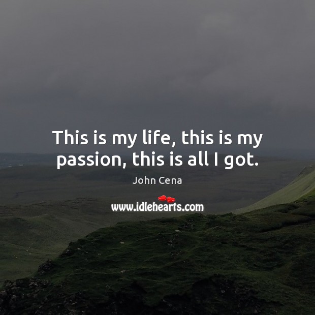 This is my life, this is my passion, this is all I got. Image