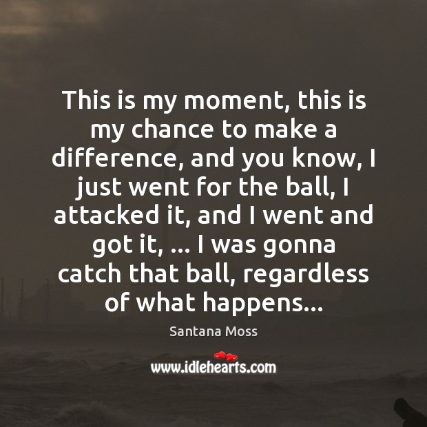 This is my moment, this is my chance to make a difference, Santana Moss Picture Quote