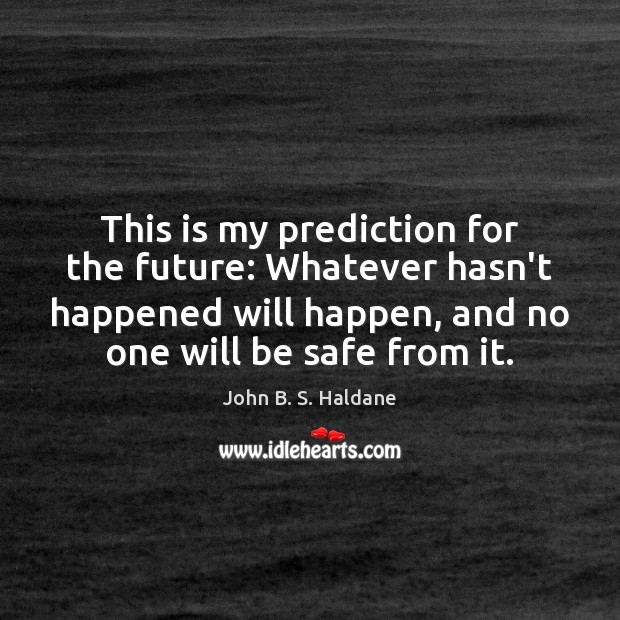 This is my prediction for the future: Whatever hasn’t happened will happen, John B. S. Haldane Picture Quote