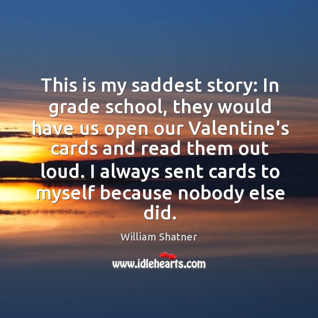 This is my saddest story: In grade school, they would have us William Shatner Picture Quote