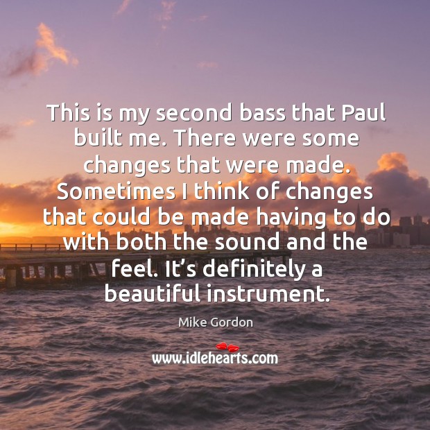 This is my second bass that paul built me. There were some changes that were made. Mike Gordon Picture Quote