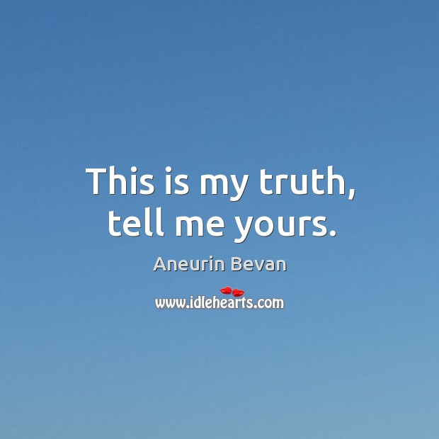 This is my truth, tell me yours. Aneurin Bevan Picture Quote