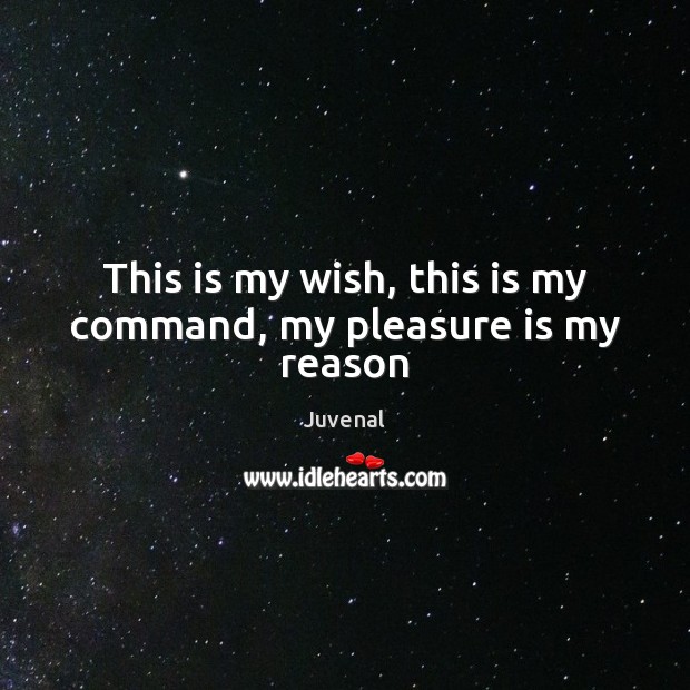 This is my wish, this is my command, my pleasure is my reason Juvenal Picture Quote