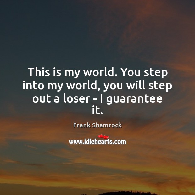 This is my world. You step into my world, you will step out a loser – I guarantee it. Image