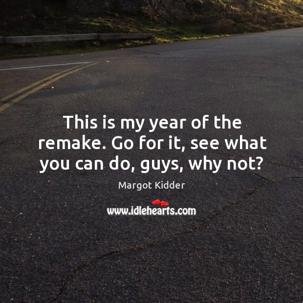 This is my year of the remake. Go for it, see what you can do, guys, why not? Margot Kidder Picture Quote