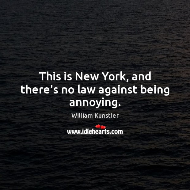 This is New York, and there’s no law against being annoying. William Kunstler Picture Quote