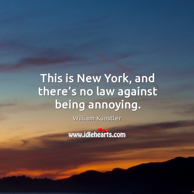 This is new york, and there’s no law against being annoying. William Kunstler Picture Quote