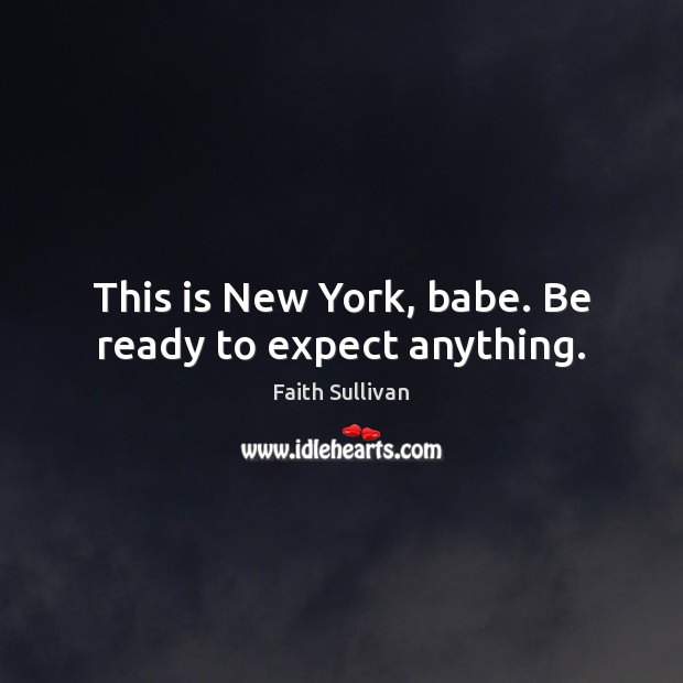 This is New York, babe. Be ready to expect anything. Faith Sullivan Picture Quote