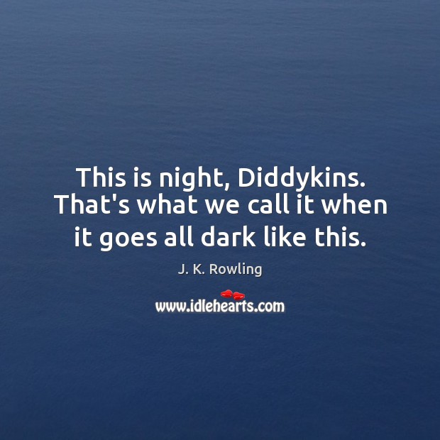 This is night, Diddykins. That’s what we call it when it goes all dark like this. J. K. Rowling Picture Quote
