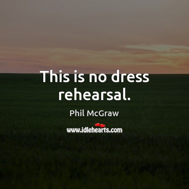 This is no dress rehearsal. Phil McGraw Picture Quote