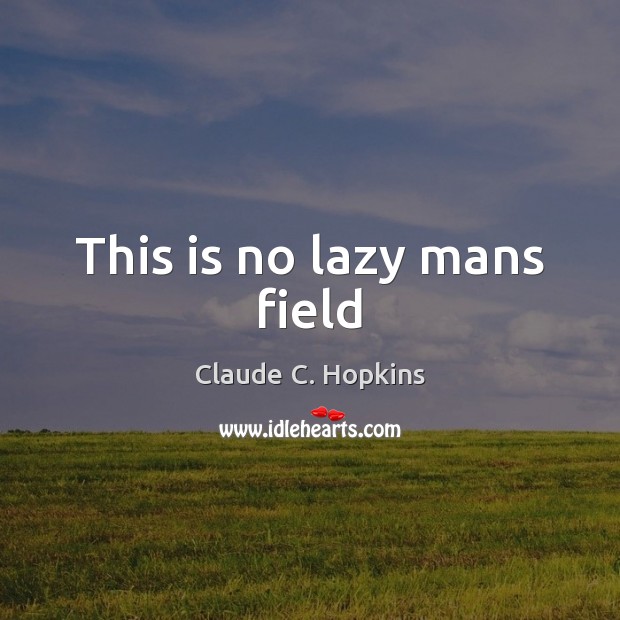 This is no lazy mans field Claude C. Hopkins Picture Quote