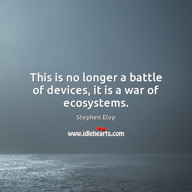 This is no longer a battle of devices, it is a war of ecosystems. Stephen Elop Picture Quote