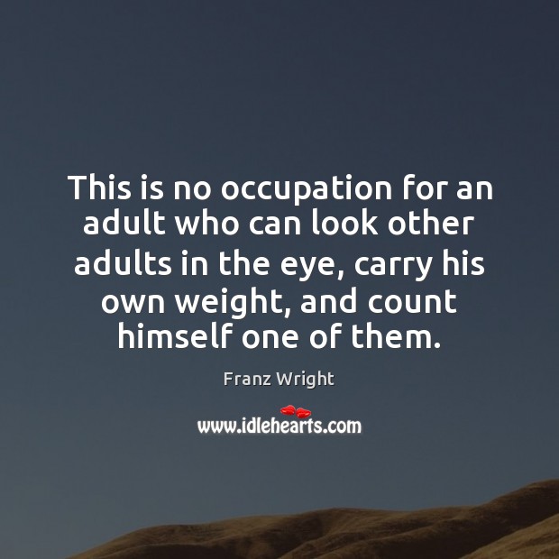 This is no occupation for an adult who can look other adults Franz Wright Picture Quote
