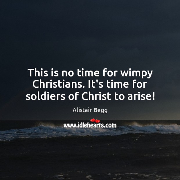 This is no time for wimpy Christians. It’s time for soldiers of Christ to arise! Alistair Begg Picture Quote