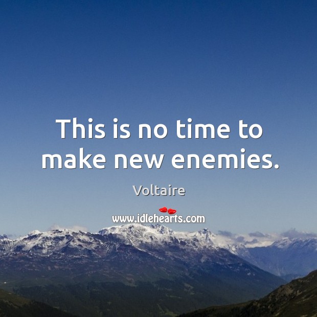 This is no time to make new enemies. Voltaire Picture Quote