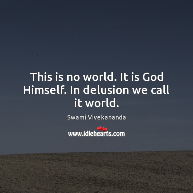 This is no world. It is God Himself. In delusion we call it world. 
