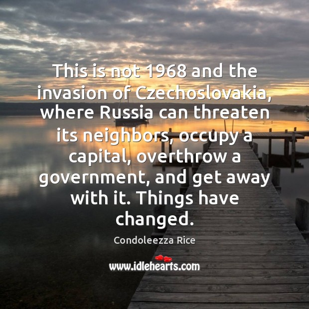 This is not 1968 and the invasion of Czechoslovakia, where Russia can threaten Condoleezza Rice Picture Quote