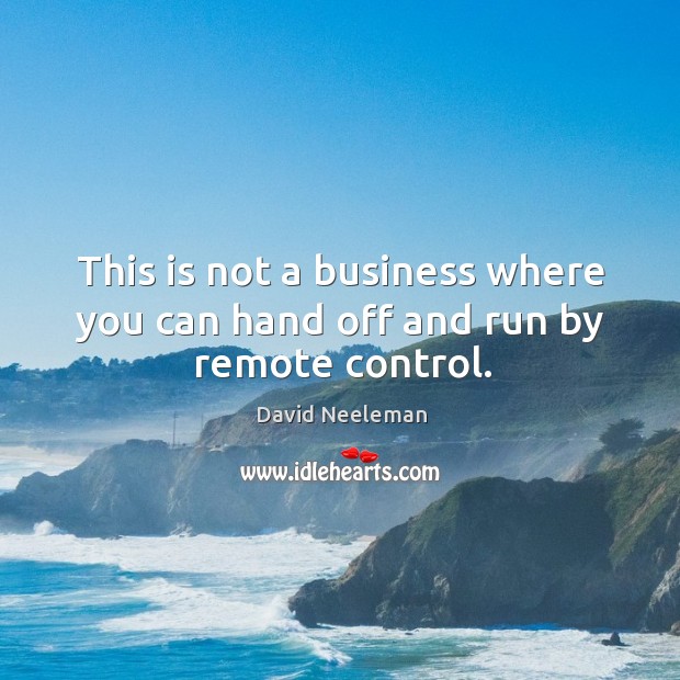 This is not a business where you can hand off and run by remote control. Image