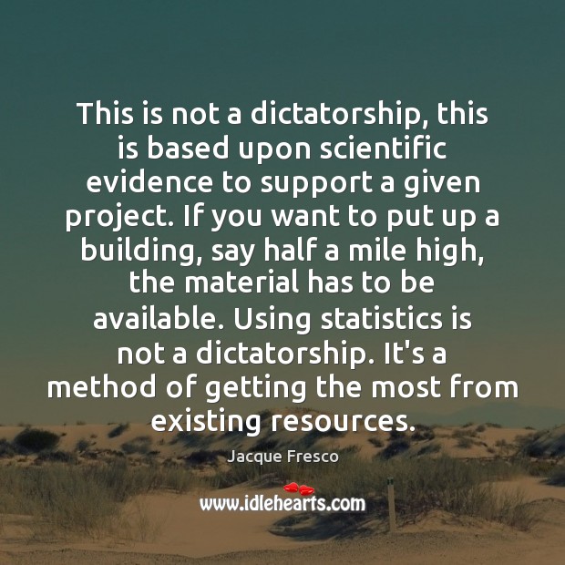 This is not a dictatorship, this is based upon scientific evidence to Jacque Fresco Picture Quote