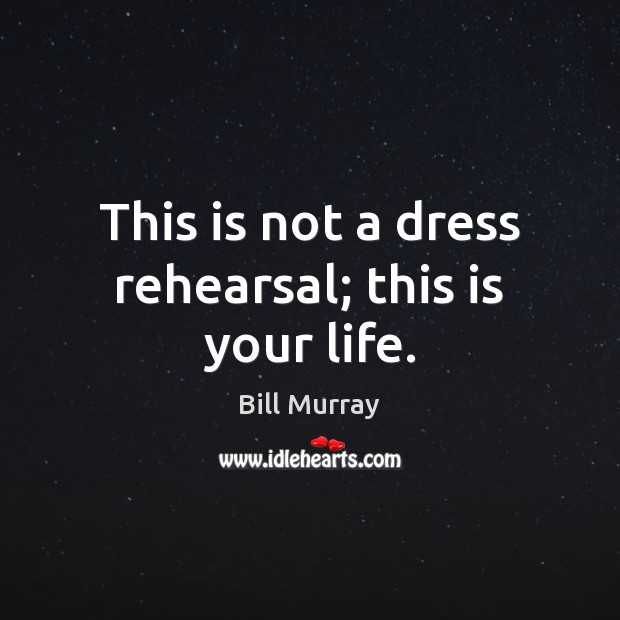 This is not a dress rehearsal; this is your life. Bill Murray Picture Quote