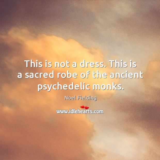 This is not a dress. This is a sacred robe of the ancient psychedelic monks. Noel Fielding Picture Quote