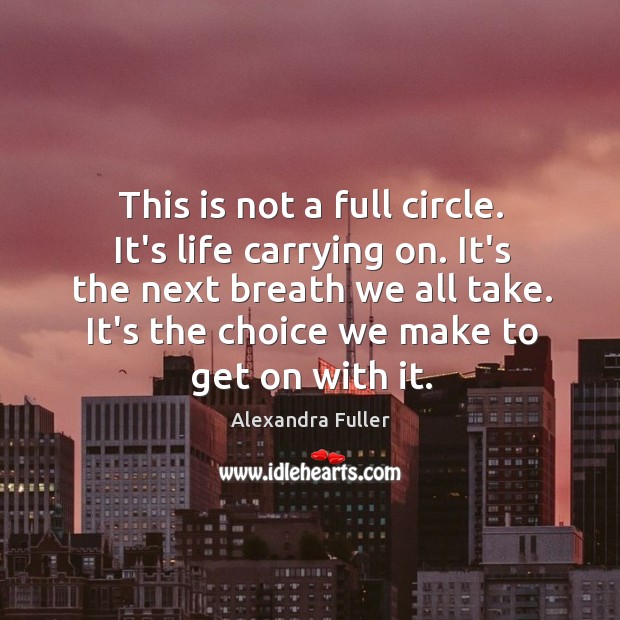 This is not a full circle. It’s life carrying on. It’s the Alexandra Fuller Picture Quote