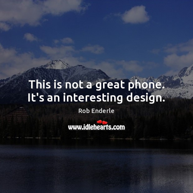 This is not a great phone. It’s an interesting design. Rob Enderle Picture Quote