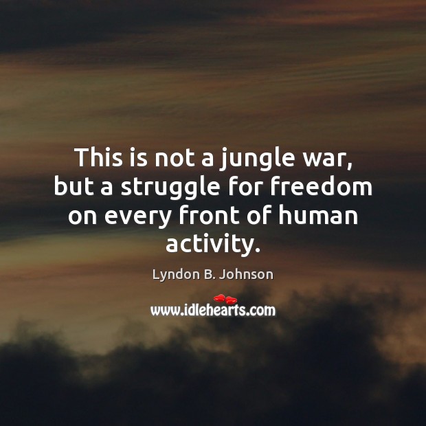 This is not a jungle war, but a struggle for freedom on every front of human activity. Image
