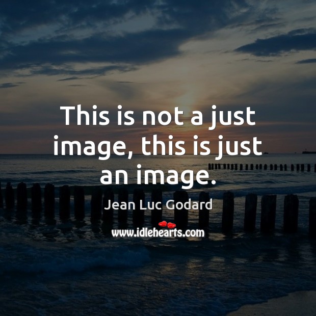 This is not a just image, this is just an image. Jean Luc Godard Picture Quote