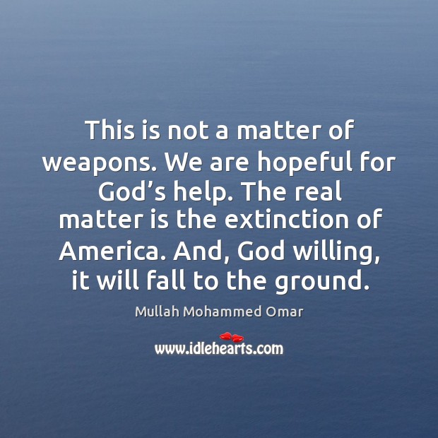 This is not a matter of weapons. We are hopeful for God’s help. Mullah Mohammed Omar Picture Quote