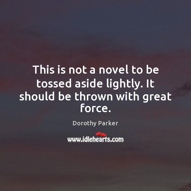 This is not a novel to be tossed aside lightly. It should be thrown with great force. Dorothy Parker Picture Quote