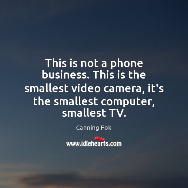 This is not a phone business. This is the smallest video camera, Canning Fok Picture Quote