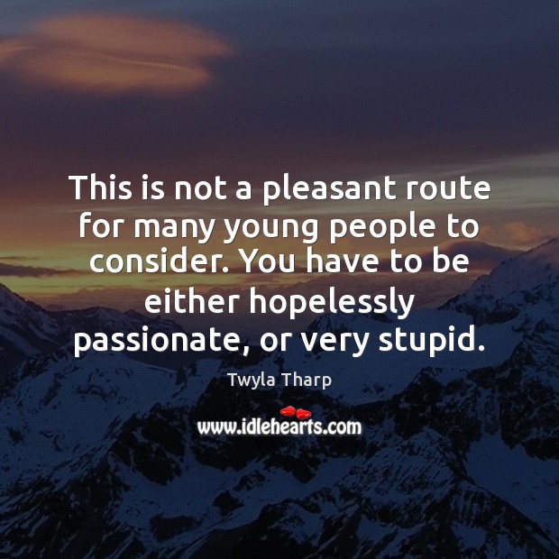 This is not a pleasant route for many young people to consider. Twyla Tharp Picture Quote