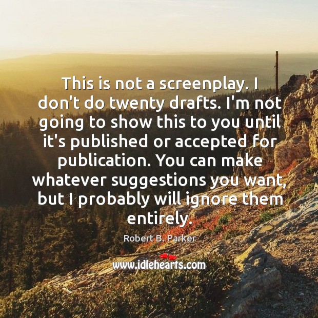 This is not a screenplay. I don’t do twenty drafts. I’m not Robert B. Parker Picture Quote