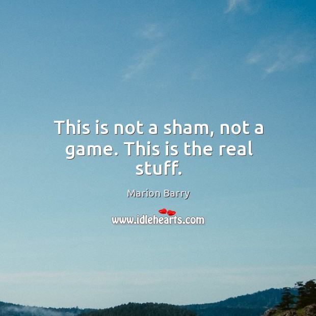 This is not a sham, not a game. This is the real stuff. Image