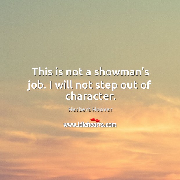 This is not a showman’s job. I will not step out of character. Image