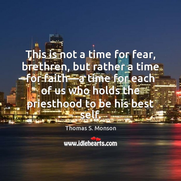 This is not a time for fear, brethren, but rather a time Thomas S. Monson Picture Quote
