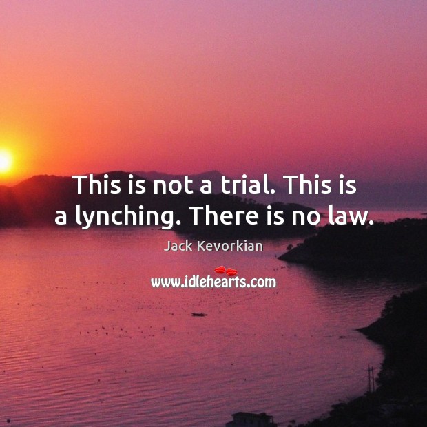This is not a trial. This is a lynching. There is no law. Jack Kevorkian Picture Quote