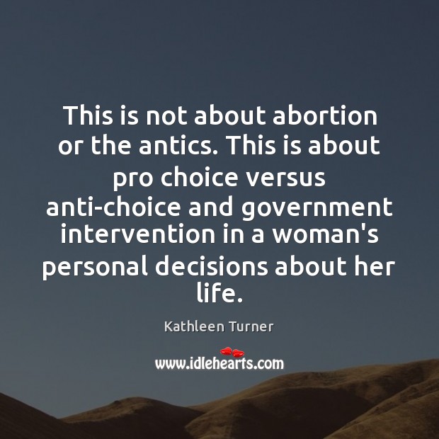 This is not about abortion or the antics. This is about pro Kathleen Turner Picture Quote