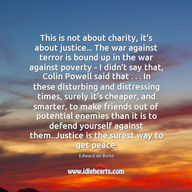 This is not about charity, it’s about justice… The war against terror Edward de Bono Picture Quote