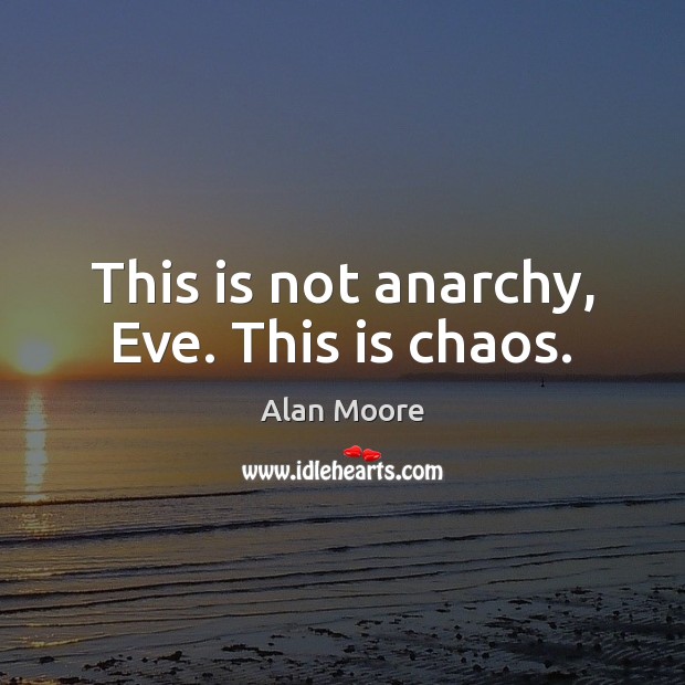 This is not anarchy, Eve. This is chaos. Alan Moore Picture Quote
