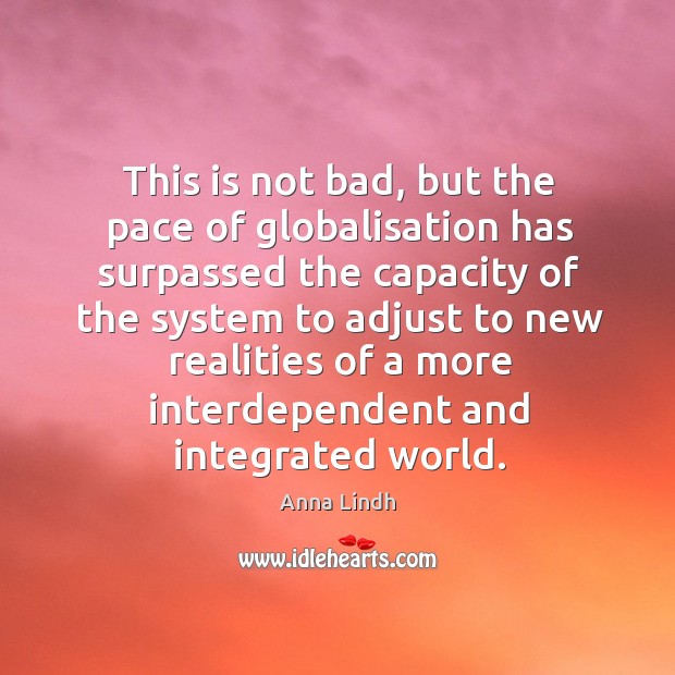 This is not bad, but the pace of globalisation has surpassed the capacity Anna Lindh Picture Quote