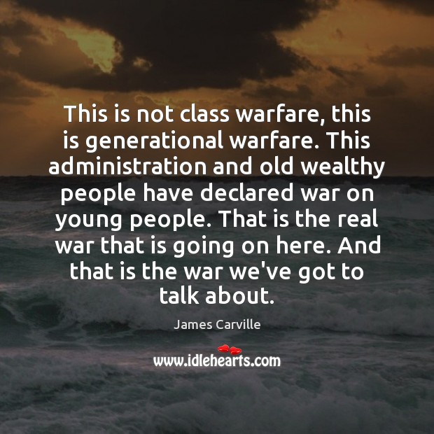 This is not class warfare, this is generational warfare. This administration and James Carville Picture Quote