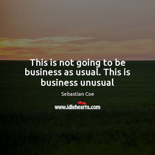 This is not going to be business as usual. This is business unusual Sebastian Coe Picture Quote