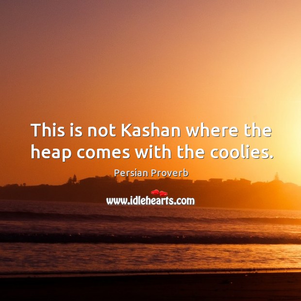 This is not kashan where the heap comes with the coolies. Persian Proverbs Image