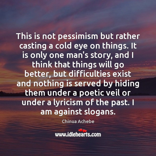 This is not pessimism but rather casting a cold eye on things. Chinua Achebe Picture Quote